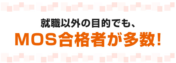 就職以外の目的でも、ＭＯＳ合格者が多数！